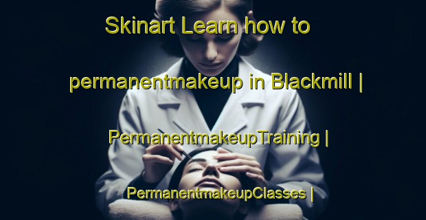 Skinart Learn how to permanentmakeup in Blackmill | PermanentmakeupTraining | PermanentmakeupClasses | SkinartTraining-United Kingdom